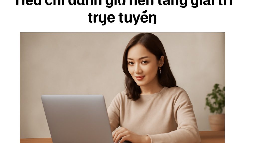 Tiêu chí đánh giá nền tảng giải trí trực tuyến Minh họa: Tiêu chí đánh giá nền tảng giải trí trực tuyến